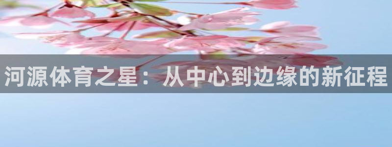 MK体育官网下载平台APP：河源体育之星：从中心到边