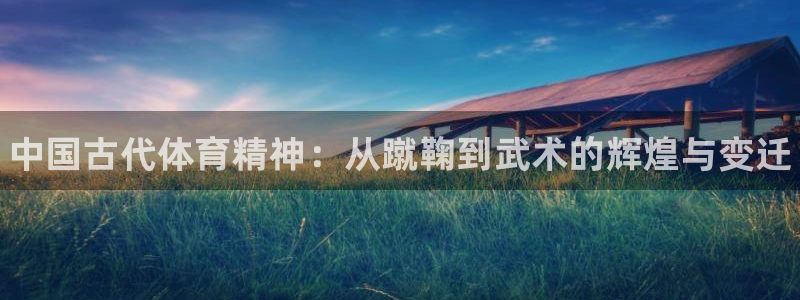 MK体育官方正版app集团官网首页网址：中国古代体育