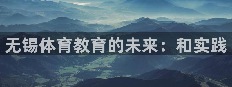 MK体育官网下载招商电话是多少啊：无锡体育教育的未来