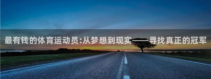 MK体育官网下载是干嘛的公司：最有钱的体育运动员:从