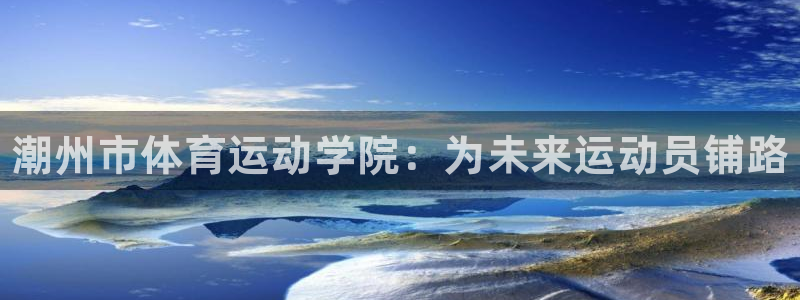 MK体育官方正版app集团官网首页网址：潮州市体育运