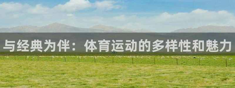 MK体育官网下载平台注册：与经典为伴：体育运动的多样