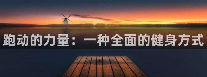 MK体育官方正版app娱乐：跑动的力量：一种全面的健身方式