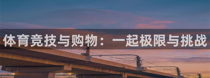 海南MK体育官网下载：体育竞技与购物：一起极限与挑战