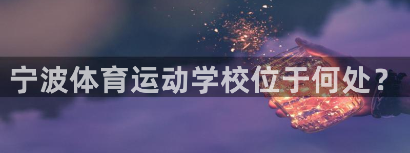 MK体育官网下载招商：宁波体育运动学校位于何处？