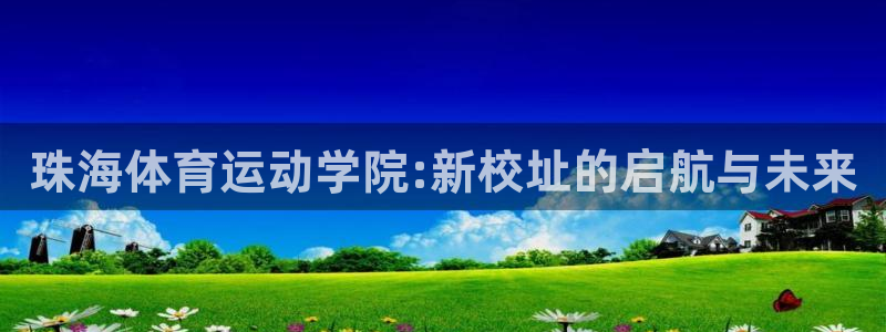 MK体育官网下载招商：珠海体育运动学院:新校址的启航