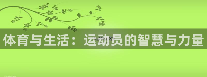 MK体育官方正版app集团官网网址：体育与生活：运动员的智慧