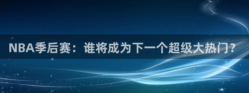 柠檬nba直播：NBA季后赛：谁将成为下一个超级大热门？