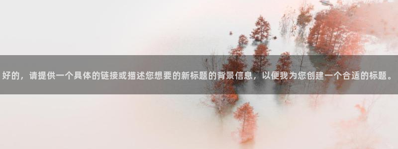 nba直播柠檬体育：好的，请提供一个具体的链接或描述您想要的新标题的背景信息，以便我为您创建一个合适的标题。
